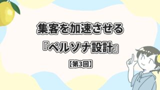 レモン宣伝 Lemon promotion | 素敵な街の魅力をお伝えしたい。 | 当社のスタッフにまとめて依頼！レモン宣伝_Web広告_デジタル広告_屋外看板_電柱看板_電柱広告_Webマーケティング_電柱看板_交通広告_OOH広告_集客施策_店舗集客_集客を加速させる『ペルソナ設計』〜中小事業オーナーのための顧客理解術〜【第3回】